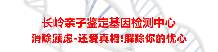 长岭亲子鉴定基因检测中心